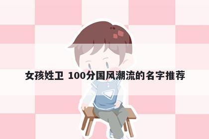 女孩姓卫 100分国风潮流的名字推荐