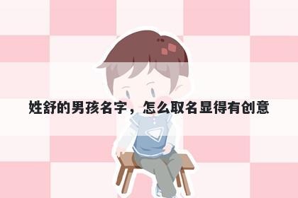 姓舒的男孩名字，怎么取名显得有创意