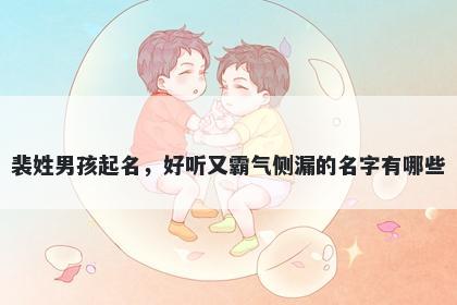 裴姓男孩起名，好听又霸气侧漏的名字有哪些