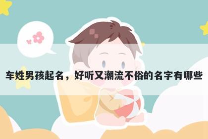 车姓男孩起名,好听又潮流不俗的名字有哪些