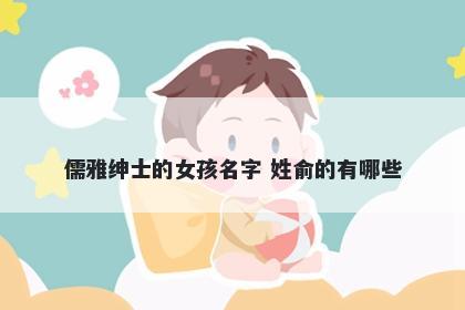 儒雅绅士的女孩名字 姓俞的有哪些