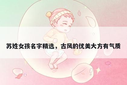 苏姓女孩名字精选，古风的优美大方有气质