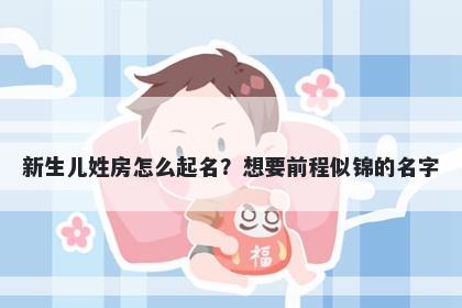新生儿姓房怎么起名？想要前程似锦的名字