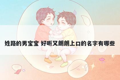 姓路的男宝宝 好听又朗朗上口的名字有哪些