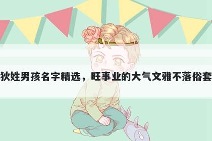 狄姓男孩名字精选，旺事业的大气文雅不落俗套