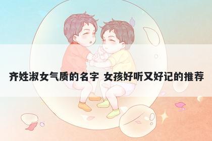 齐姓淑女气质的名字 女孩好听又好记的推荐