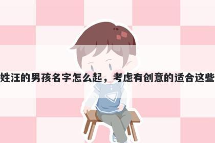 姓汪的男孩名字怎么起，考虑有创意的适合这些