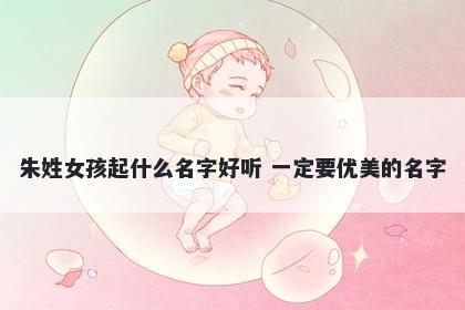 朱姓女孩起什么名字好听 一定要优美的名字