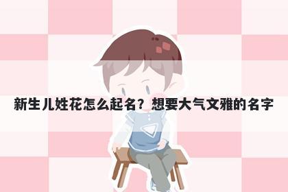 新生儿姓花怎么起名？想要大气文雅的名字