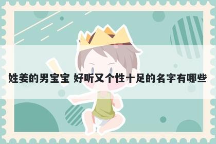 姓姜的男宝宝 好听又个性十足的名字有哪些