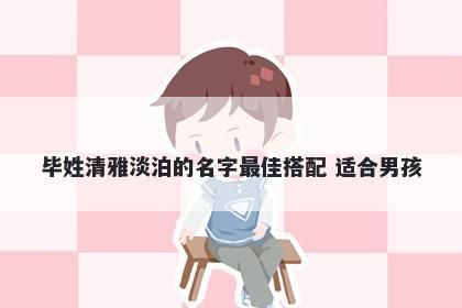 毕姓清雅淡泊的名字最佳搭配 适合男孩