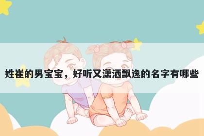 姓崔的男宝宝，好听又潇洒飘逸的名字有哪些