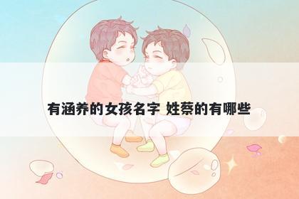 有涵养的女孩名字 姓蔡的有哪些