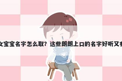 王姓女宝宝名字怎么取?这些朗朗上口的名字好听又有内涵