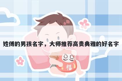 姓傅的男孩名字,大师推荐高贵典雅的好名字