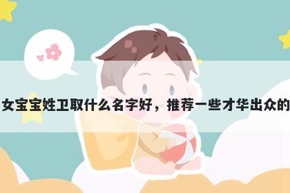 刚出生的女宝宝姓卫取什么名字好,推荐一些才华出众的女孩名字
