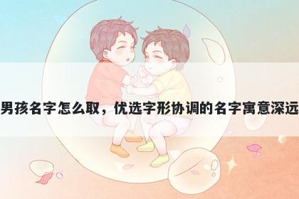 姓尹的男孩名字怎么取，优选字形协调的名字寓意深远又好听