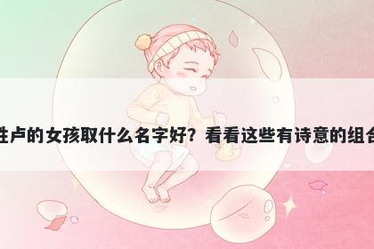 姓卢的女孩取什么名字好？看看这些有诗意的组合