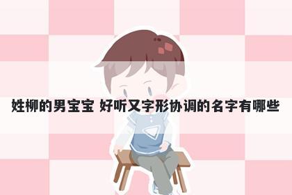 姓柳的男宝宝 好听又字形协调的名字有哪些