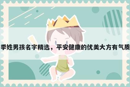 季姓男孩名字精选，平安健康的优美大方有气质