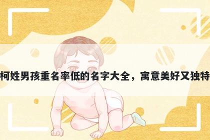 柯姓男孩重名率低的名字大全，寓意美好又独特