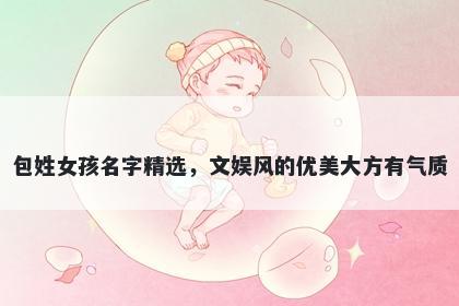 包姓女孩名字精选，文娱风的优美大方有气质