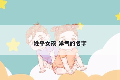 姓平女孩 洋气的名字