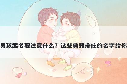 魏姓男孩起名要注意什么？这些典雅端庄的名字给你答案