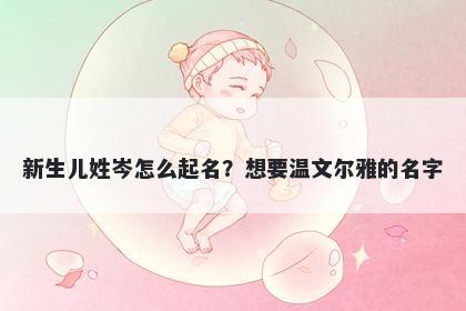 新生儿姓岑怎么起名?想要温文尔雅的名字
