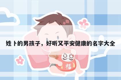 姓卜的男孩子，好听又平安健康的名字大全