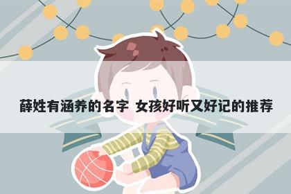 薛姓有涵养的名字 女孩好听又好记的推荐