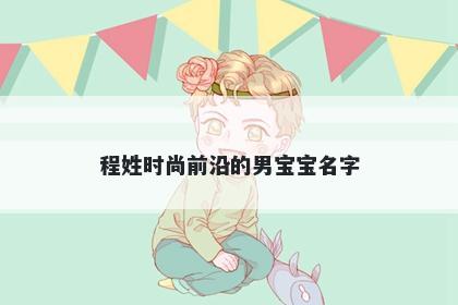 程姓时尚前沿的男宝宝名字