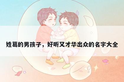 姓葛的男孩子,好听又才华出众的名字大全