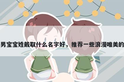 刚出生的男宝宝姓戴取什么名字好,推荐一些浪漫唯美的男孩名字