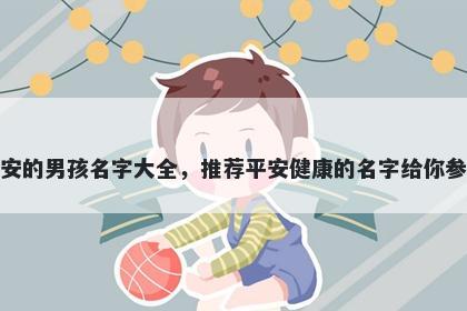 姓安的男孩名字大全，推荐平安健康的名字给你参考