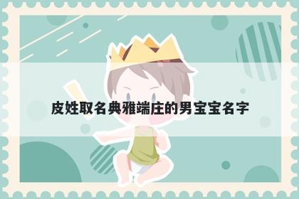 皮姓取名典雅端庄的男宝宝名字