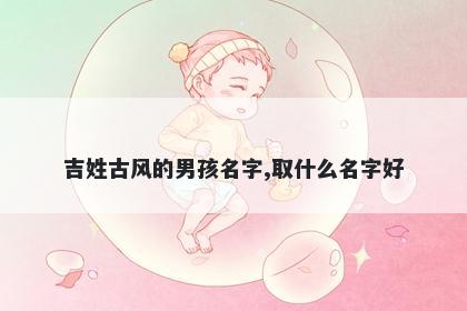吉姓古风的男孩名字,取什么名字好