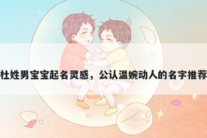 杜姓男宝宝起名灵感，公认温婉动人的名字推荐