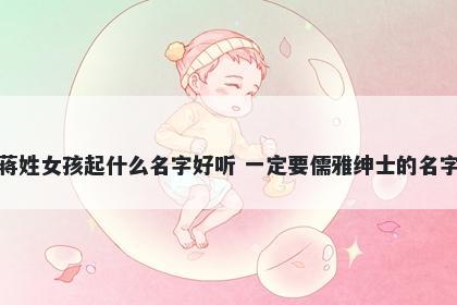 蒋姓女孩起什么名字好听 一定要儒雅绅士的名字