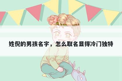 姓倪的男孩名字，怎么取名显得冷门独特