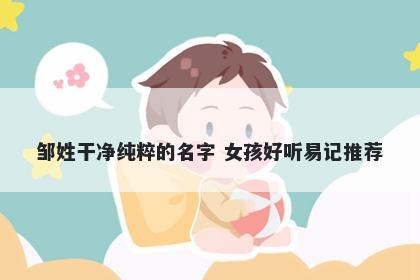 邹姓干净纯粹的名字 女孩好听易记推荐