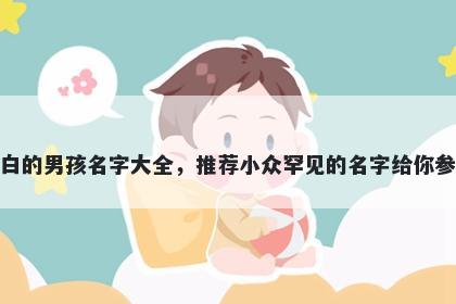 姓白的男孩名字大全，推荐小众罕见的名字给你参考