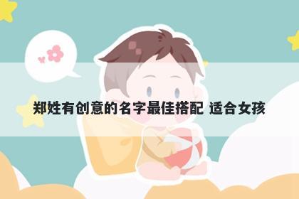 郑姓有创意的名字最佳搭配 适合女孩