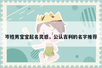 岑姓男宝宝起名灵感，公认吉利的名字推荐