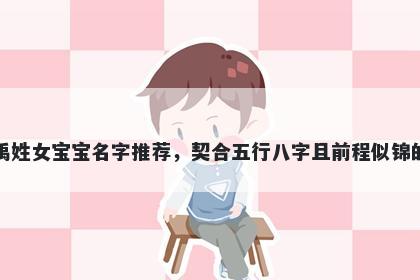 禹姓女宝宝名字推荐，契合五行八字且前程似锦的