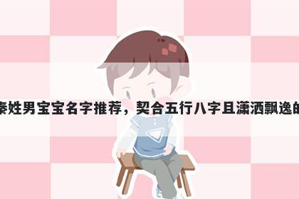 秦姓男宝宝名字推荐，契合五行八字且潇洒飘逸的