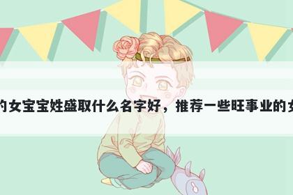 刚出生的女宝宝姓盛取什么名字好，推荐一些旺事业的女孩名字