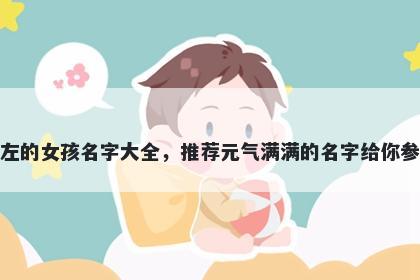 姓左的女孩名字大全，推荐元气满满的名字给你参考
