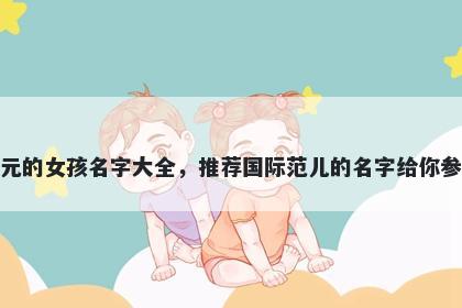姓元的女孩名字大全，推荐国际范儿的名字给你参考