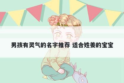 男孩有灵气的名字推荐 适合姓姜的宝宝
